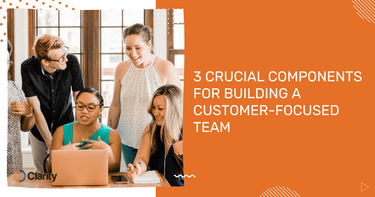 3 Crucial Components for Building a Customer-Focused Team OG